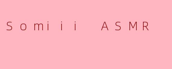 Somiii ASMR